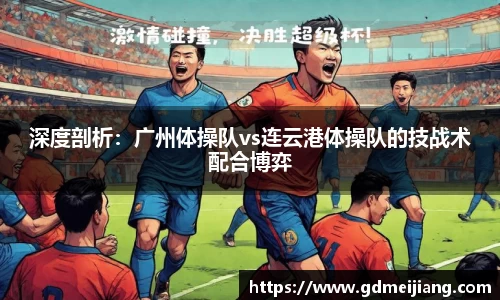 深度剖析：广州体操队vs连云港体操队的技战术配合博弈