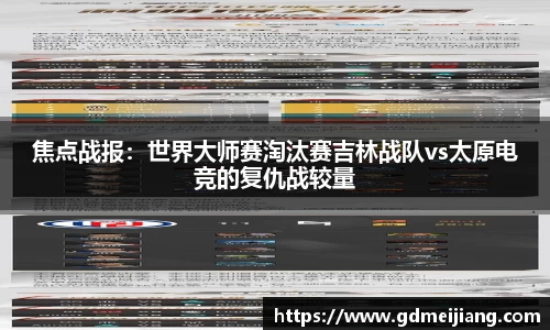 焦点战报：世界大师赛淘汰赛吉林战队vs太原电竞的复仇战较量