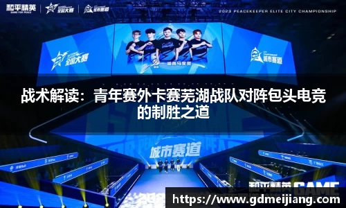 战术解读：青年赛外卡赛芜湖战队对阵包头电竞的制胜之道