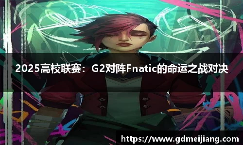 2025高校联赛：G2对阵Fnatic的命运之战对决