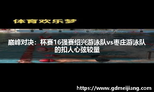 巅峰对决：杯赛16强赛绍兴游泳队vs枣庄游泳队的扣人心弦较量