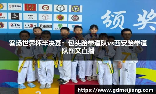 客场世界杯半决赛：包头跆拳道队vs西安跆拳道队图文直播