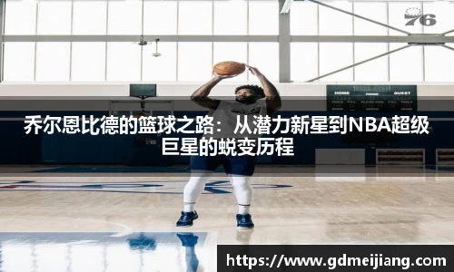 乔尔恩比德的篮球之路：从潜力新星到NBA超级巨星的蜕变历程