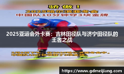 2025亚运会外卡赛：吉林田径队与济宁田径队的王者之战