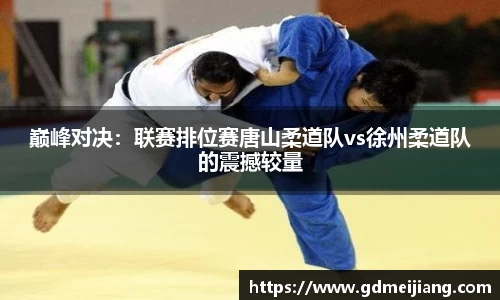 巅峰对决：联赛排位赛唐山柔道队vs徐州柔道队的震撼较量