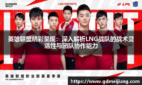英雄联盟精彩呈现：深入解析LNG战队的战术灵活性与团队协作能力